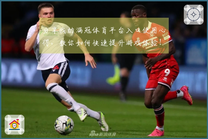 分享我的满冠体育平台入口使用心得，教你如何快速提升游戏体验！