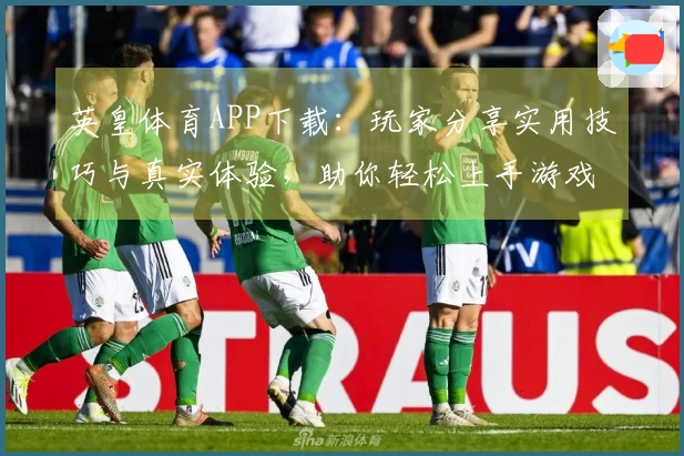 英皇体育APP下载：玩家分享实用技巧与真实体验，助你轻松上手游戏!