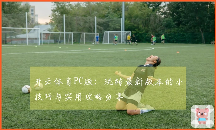 开云体育PC版：玩转最新版本的小技巧与实用攻略分享