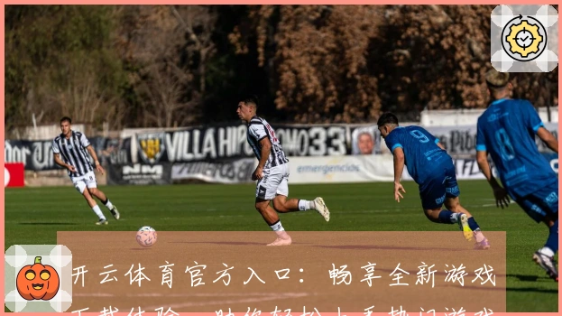 开云体育官方入口：畅享全新游戏下载体验，助你轻松上手热门游戏！