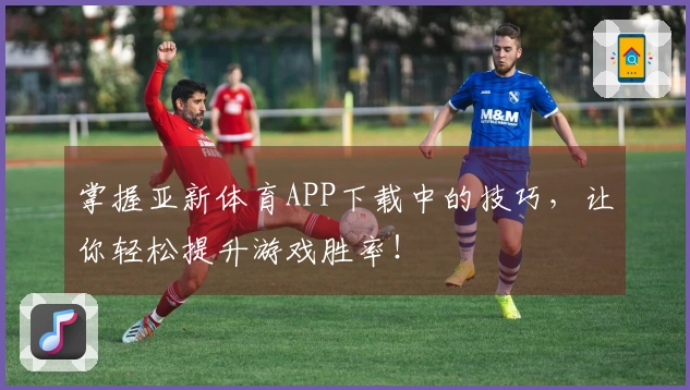 掌握亚新体育APP下载中的技巧，让你轻松提升游戏胜率！