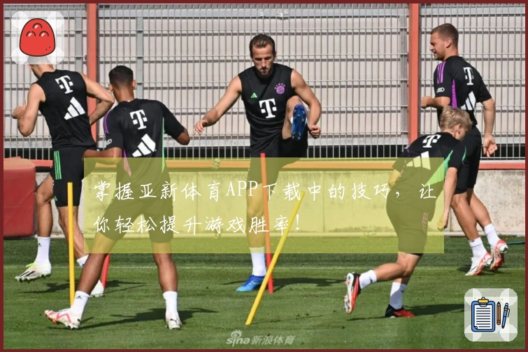 掌握亚新体育APP下载中的技巧，让你轻松提升游戏胜率！