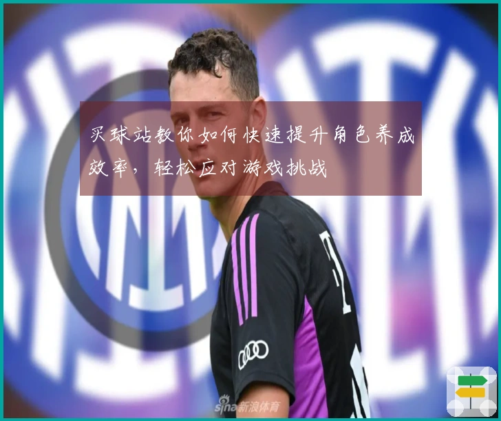 买球站教你如何快速提升角色养成效率，轻松应对游戏挑战