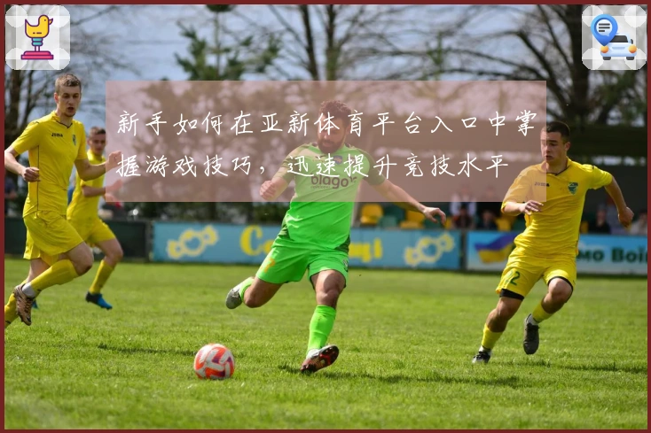 新手如何在亚新体育平台入口中掌握游戏技巧，迅速提升竞技水平