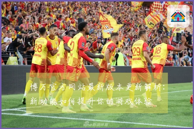 博万官方网站最新版本更新解析：新功能如何提升你的游戏体验