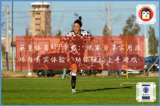 英皇体育APP下载：玩家分享实用技巧与真实体验，助你轻松上手游戏!