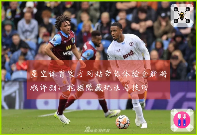 星空体育官方网站带你体验全新游戏评测，挖掘隐藏玩法与技巧