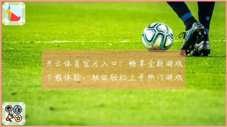 开云体育官方入口：畅享全新游戏下载体验，助你轻松上手热门游戏！