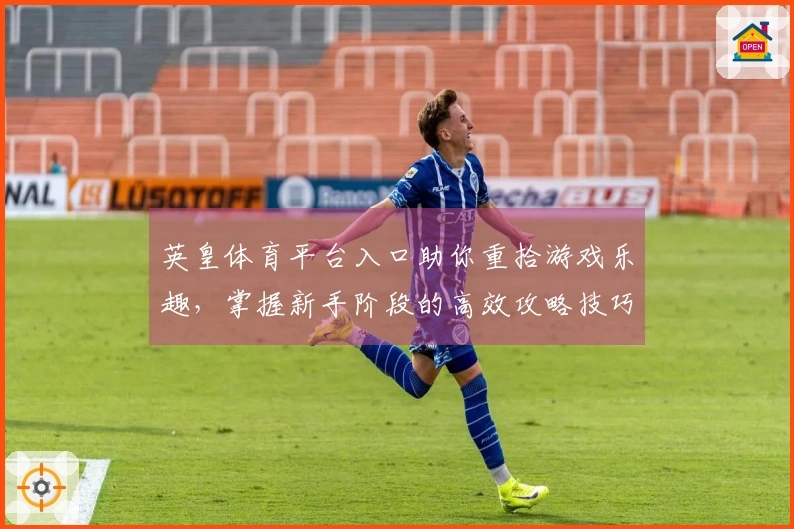 英皇体育平台入口助你重拾游戏乐趣，掌握新手阶段的高效攻略技巧
