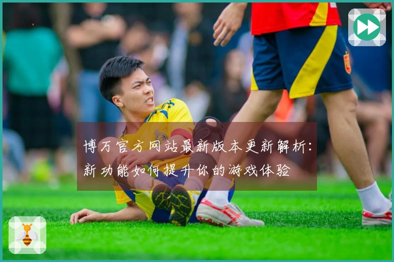 博万官方网站最新版本更新解析：新功能如何提升你的游戏体验
