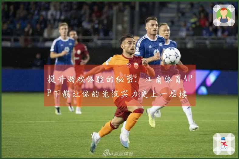 提升游戏体验的秘密：江南体育APP下载让你的竞技实力更上一层楼
