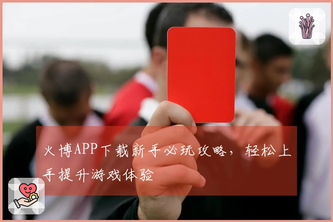 火博APP下载新手必玩攻略，轻松上手提升游戏体验