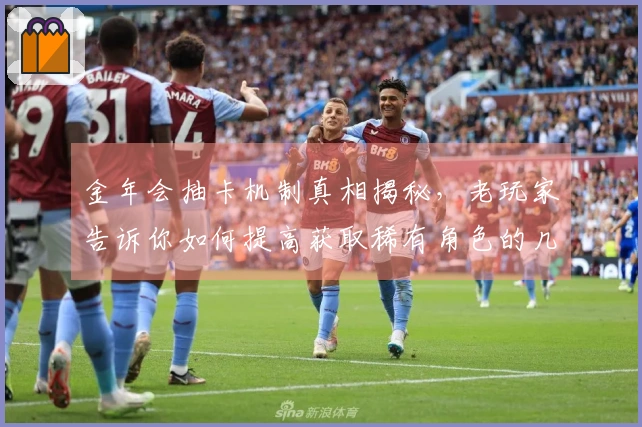 金年会抽卡机制真相揭秘，老玩家告诉你如何提高获取稀有角色的几率